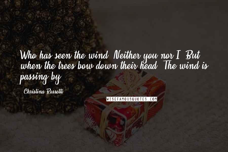 Christina Rossetti Quotes: Who has seen the wind? Neither you nor I: But when the trees bow down their head, The wind is passing by.