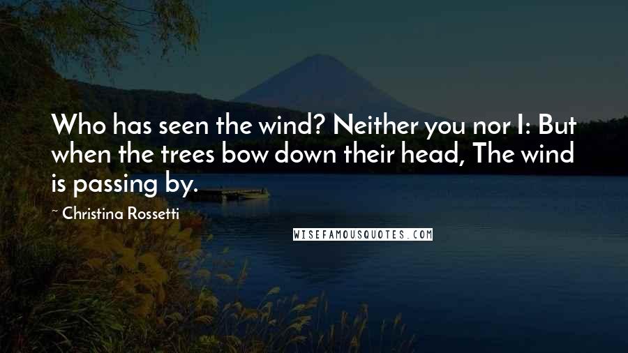 Christina Rossetti Quotes: Who has seen the wind? Neither you nor I: But when the trees bow down their head, The wind is passing by.