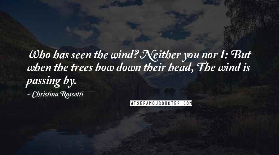 Christina Rossetti Quotes: Who has seen the wind? Neither you nor I: But when the trees bow down their head, The wind is passing by.