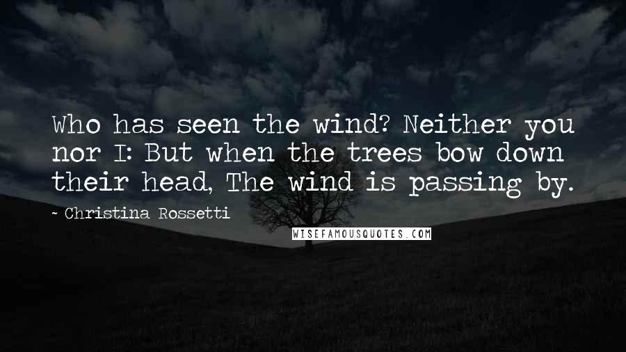 Christina Rossetti Quotes: Who has seen the wind? Neither you nor I: But when the trees bow down their head, The wind is passing by.
