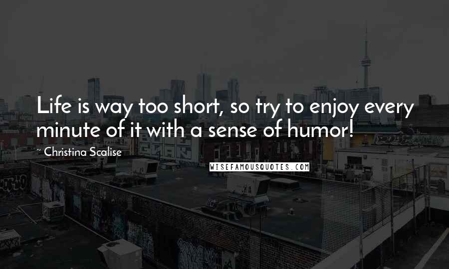 Christina Scalise Quotes: Life is way too short, so try to enjoy every minute of it with a sense of humor!