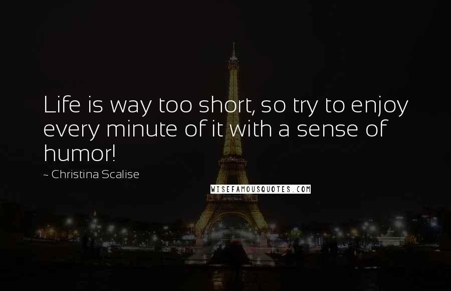 Christina Scalise Quotes: Life is way too short, so try to enjoy every minute of it with a sense of humor!