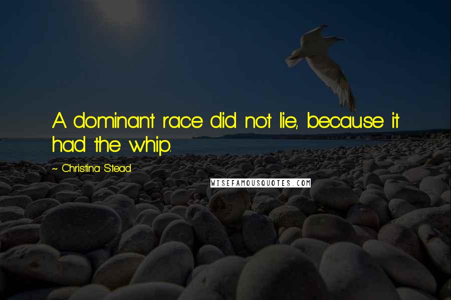 Christina Stead Quotes: A dominant race did not lie, because it had the whip.