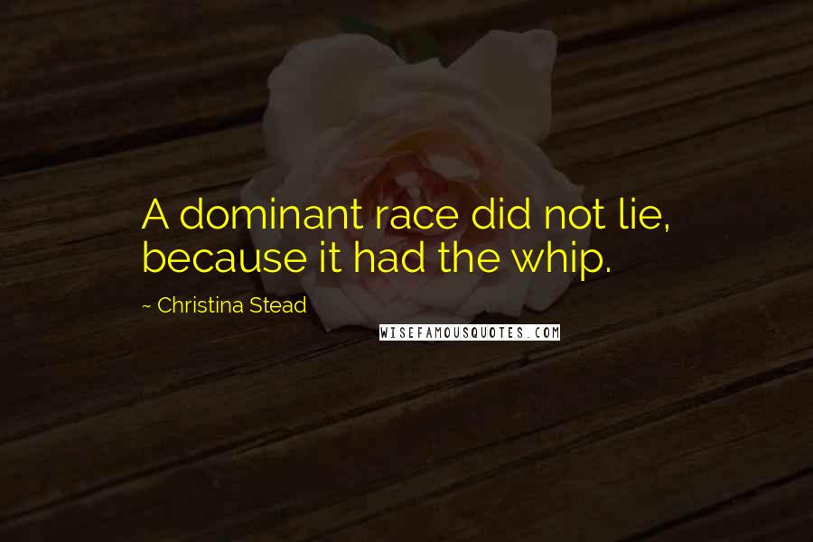 Christina Stead Quotes: A dominant race did not lie, because it had the whip.