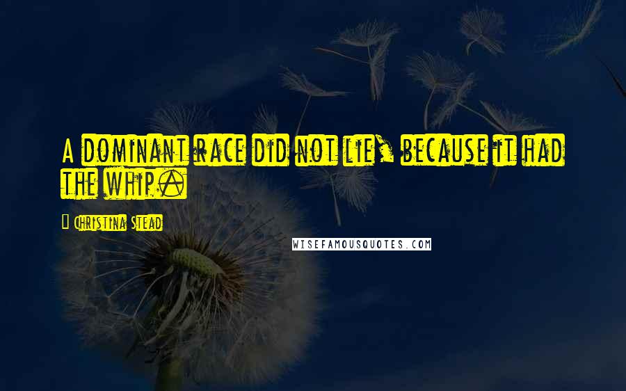 Christina Stead Quotes: A dominant race did not lie, because it had the whip.