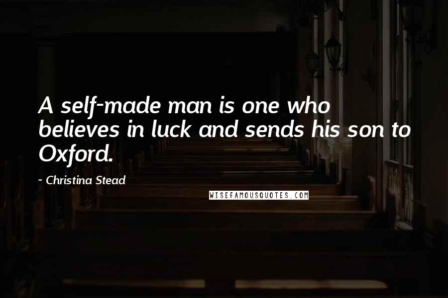 Christina Stead Quotes: A self-made man is one who believes in luck and sends his son to Oxford.