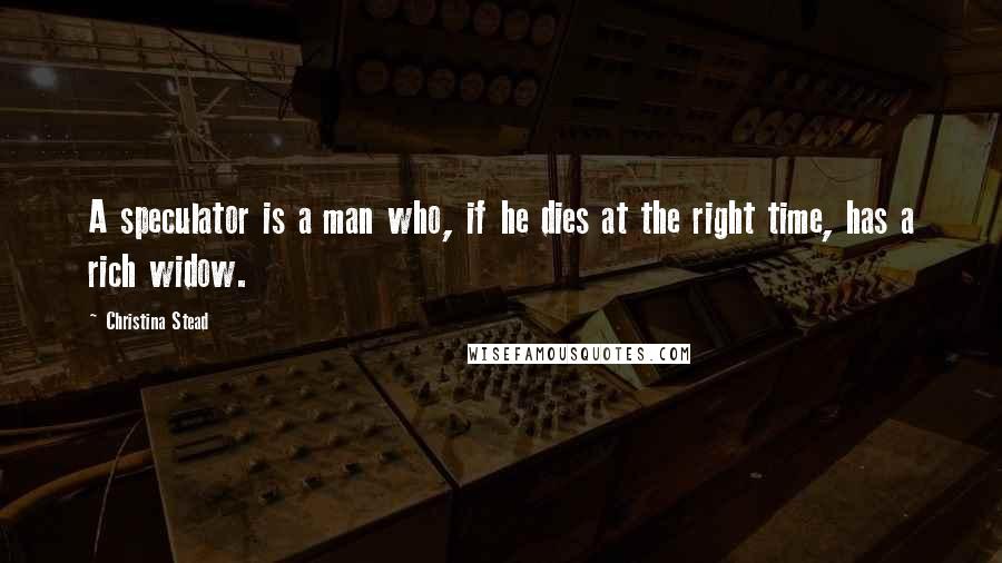 Christina Stead Quotes: A speculator is a man who, if he dies at the right time, has a rich widow.