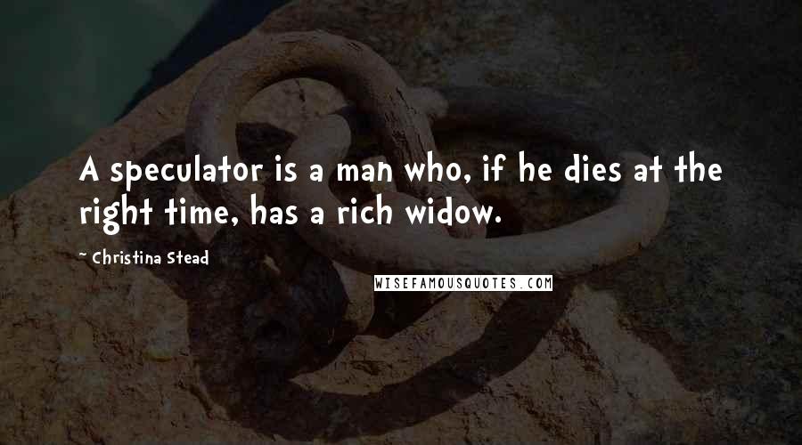 Christina Stead Quotes: A speculator is a man who, if he dies at the right time, has a rich widow.