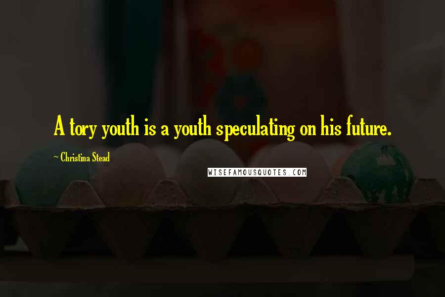 Christina Stead Quotes: A tory youth is a youth speculating on his future.