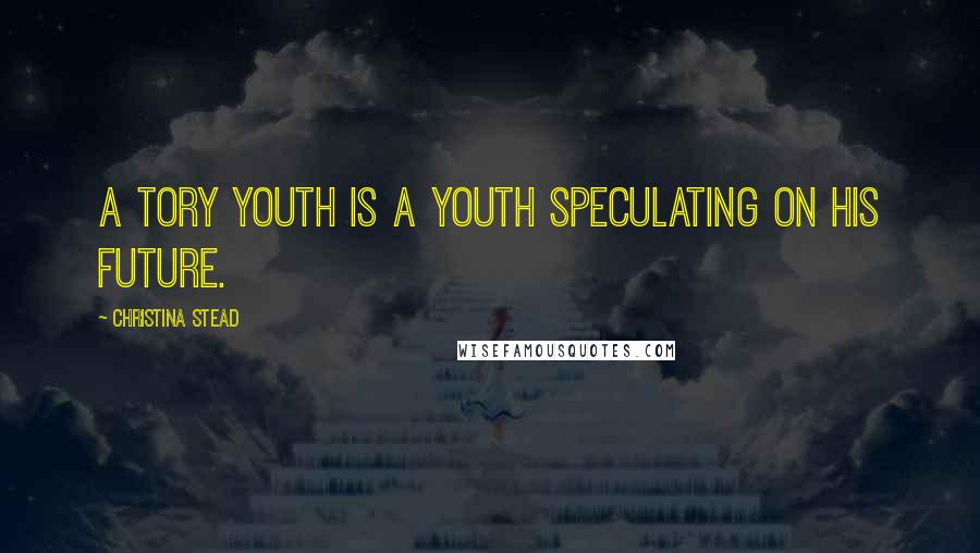 Christina Stead Quotes: A tory youth is a youth speculating on his future.