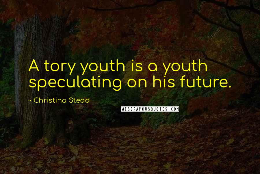 Christina Stead Quotes: A tory youth is a youth speculating on his future.