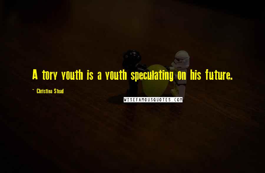 Christina Stead Quotes: A tory youth is a youth speculating on his future.