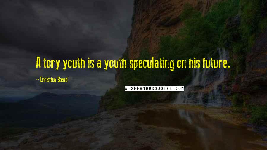 Christina Stead Quotes: A tory youth is a youth speculating on his future.