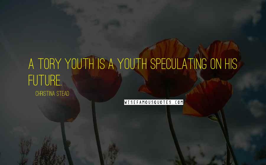 Christina Stead Quotes: A tory youth is a youth speculating on his future.