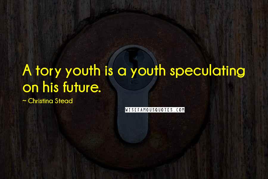 Christina Stead Quotes: A tory youth is a youth speculating on his future.