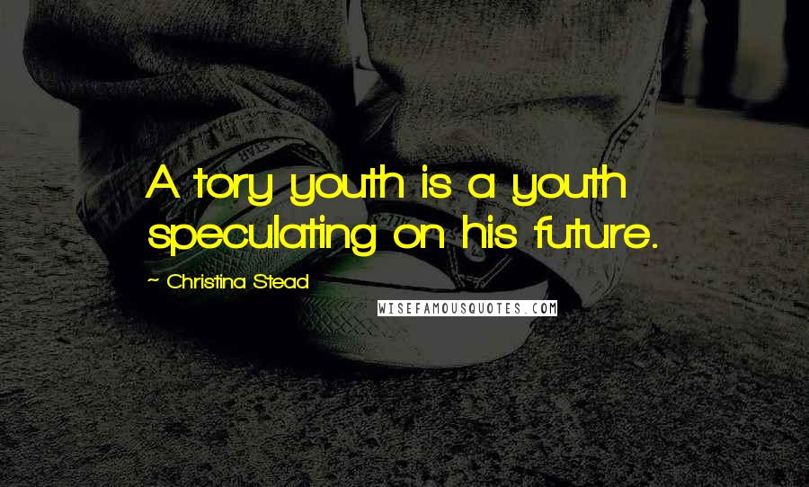 Christina Stead Quotes: A tory youth is a youth speculating on his future.