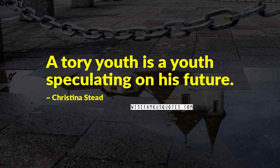 Christina Stead Quotes: A tory youth is a youth speculating on his future.