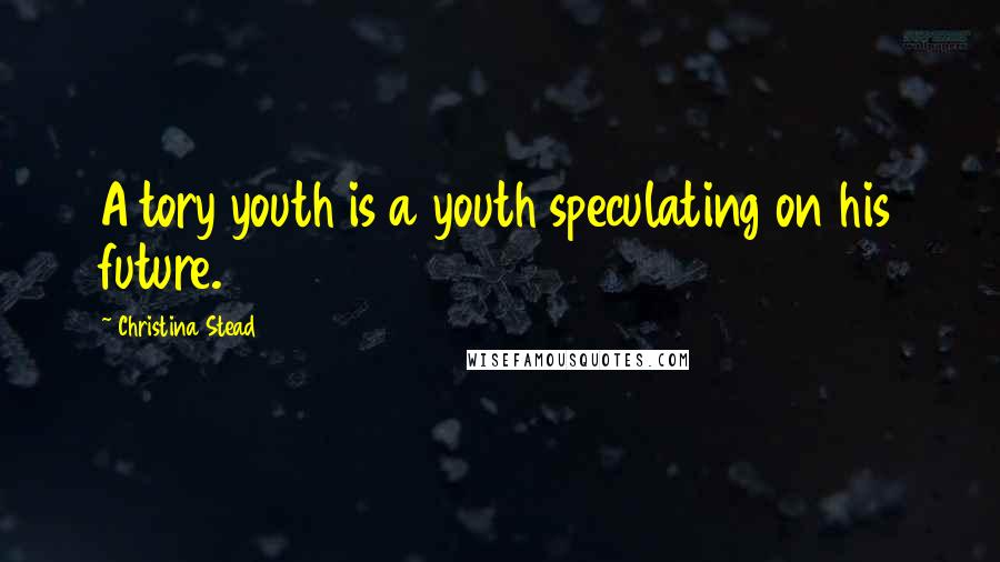 Christina Stead Quotes: A tory youth is a youth speculating on his future.