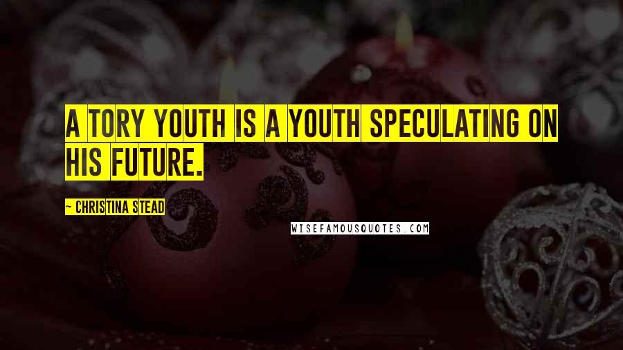 Christina Stead Quotes: A tory youth is a youth speculating on his future.