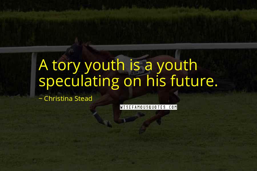 Christina Stead Quotes: A tory youth is a youth speculating on his future.