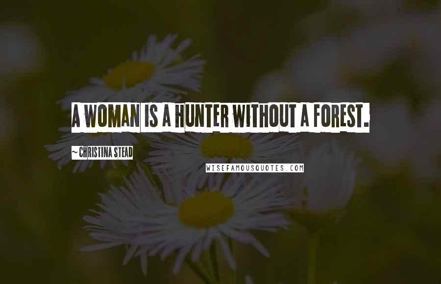 Christina Stead Quotes: A woman is a hunter without a forest.