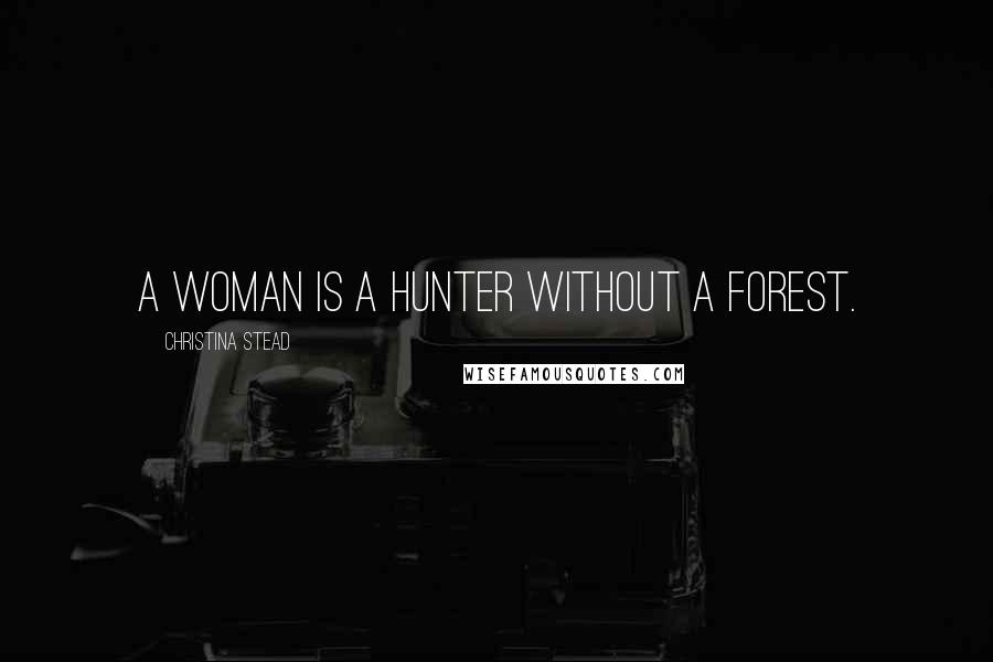 Christina Stead Quotes: A woman is a hunter without a forest.