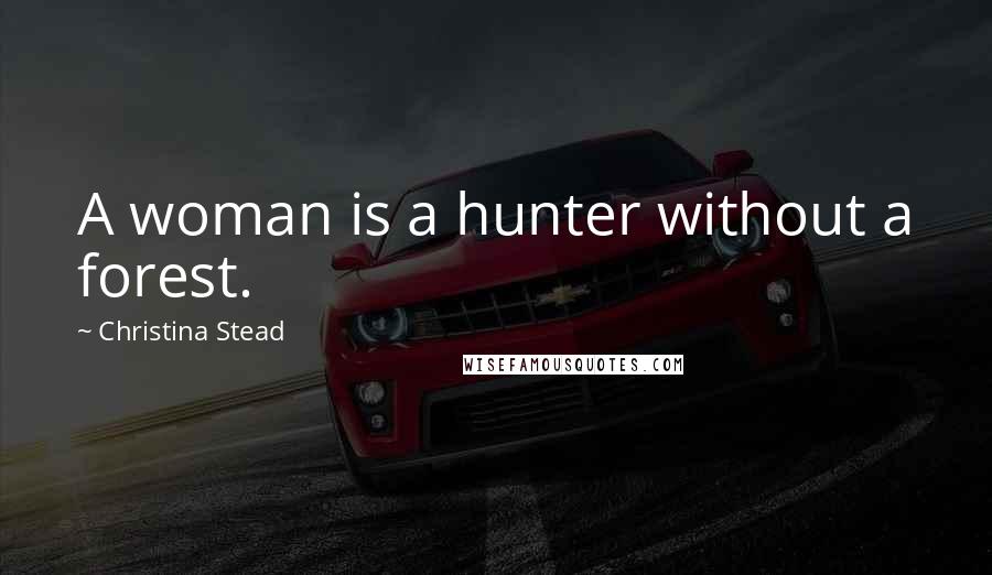 Christina Stead Quotes: A woman is a hunter without a forest.