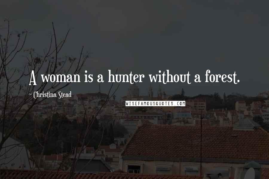 Christina Stead Quotes: A woman is a hunter without a forest.