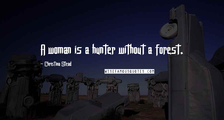 Christina Stead Quotes: A woman is a hunter without a forest.