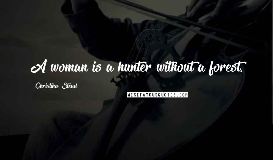 Christina Stead Quotes: A woman is a hunter without a forest.