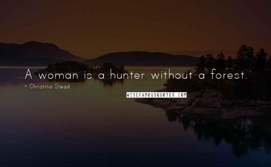 Christina Stead Quotes: A woman is a hunter without a forest.