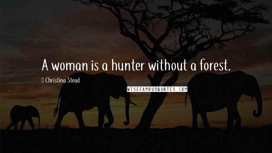 Christina Stead Quotes: A woman is a hunter without a forest.