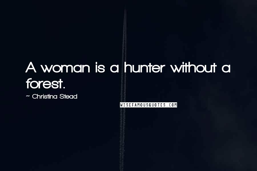 Christina Stead Quotes: A woman is a hunter without a forest.