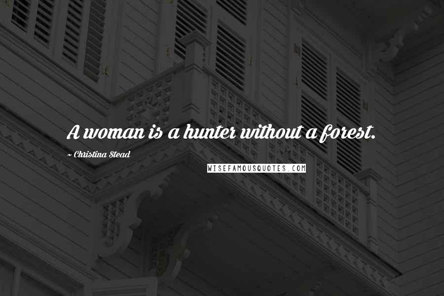 Christina Stead Quotes: A woman is a hunter without a forest.