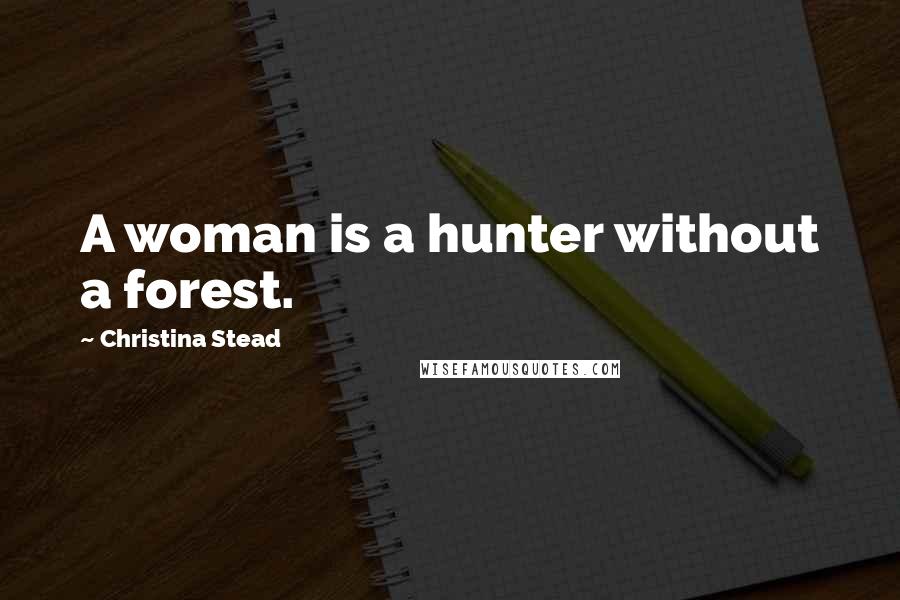 Christina Stead Quotes: A woman is a hunter without a forest.