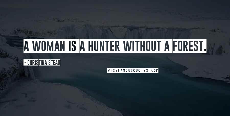 Christina Stead Quotes: A woman is a hunter without a forest.