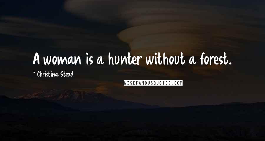 Christina Stead Quotes: A woman is a hunter without a forest.