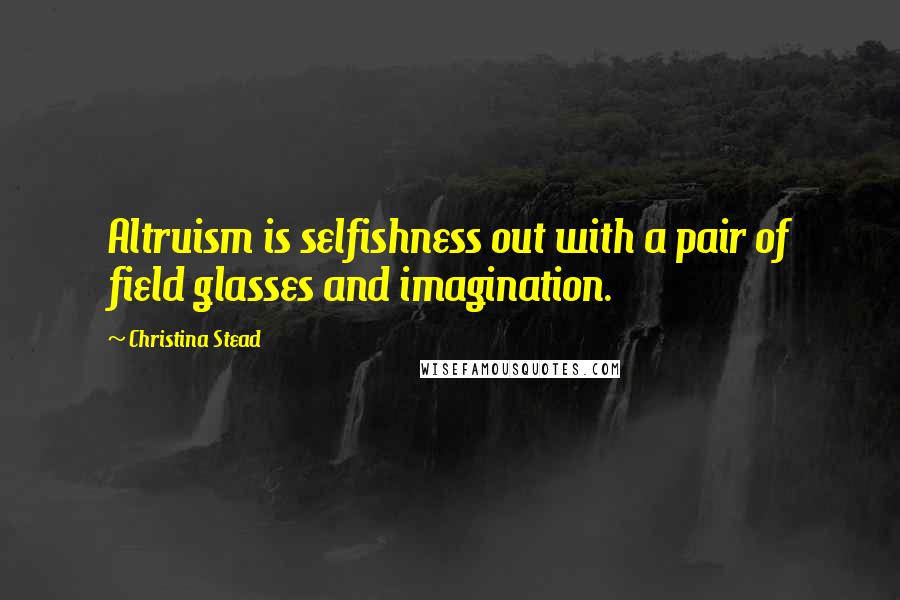 Christina Stead Quotes: Altruism is selfishness out with a pair of field glasses and imagination.
