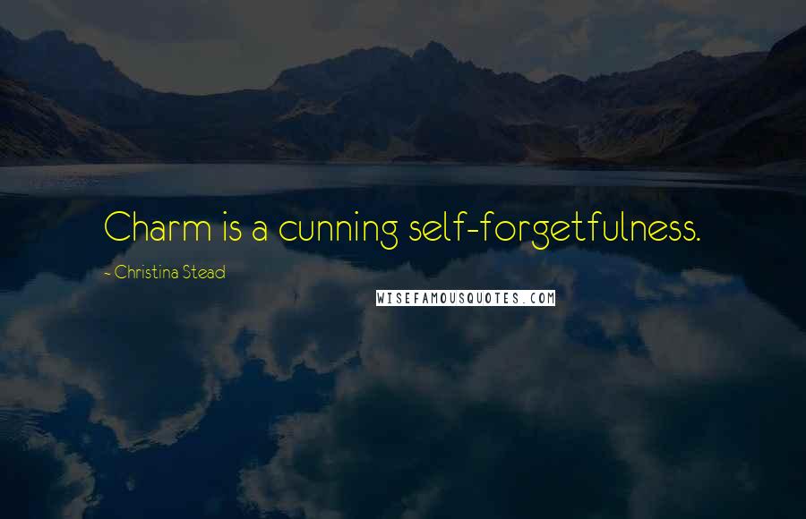 Christina Stead Quotes: Charm is a cunning self-forgetfulness.