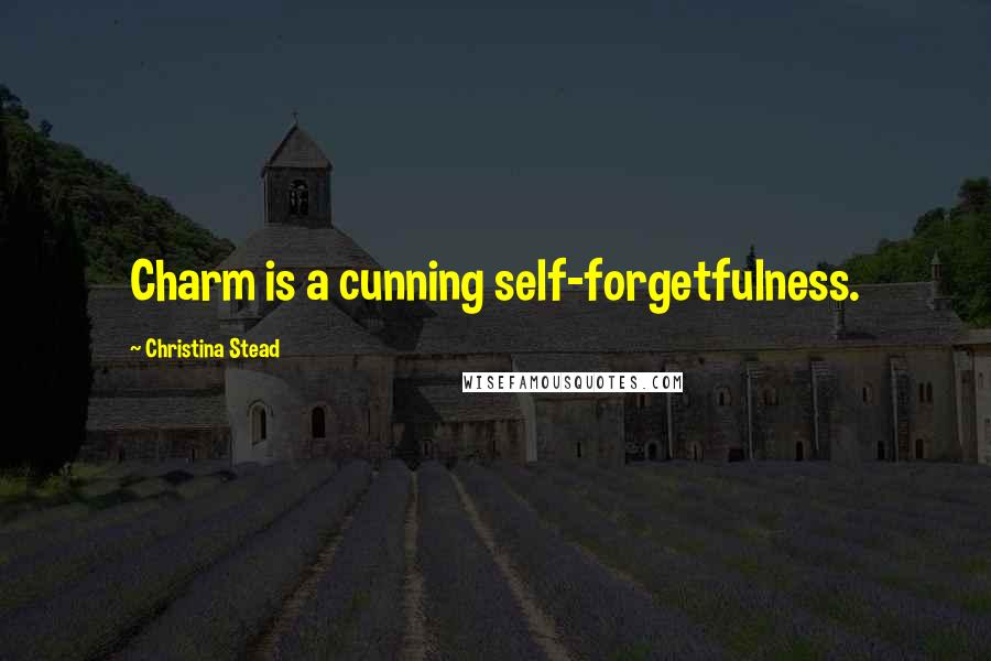 Christina Stead Quotes: Charm is a cunning self-forgetfulness.