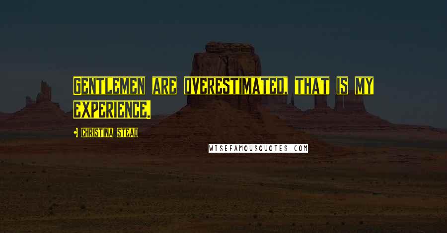 Christina Stead Quotes: Gentlemen are overestimated, that is my experience.