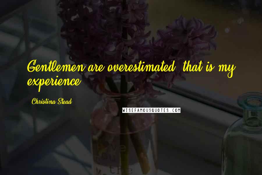 Christina Stead Quotes: Gentlemen are overestimated, that is my experience.