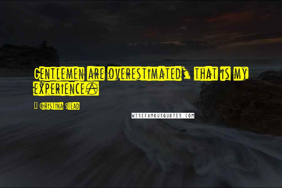 Christina Stead Quotes: Gentlemen are overestimated, that is my experience.