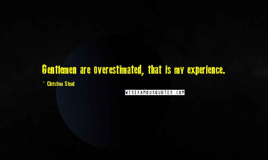 Christina Stead Quotes: Gentlemen are overestimated, that is my experience.