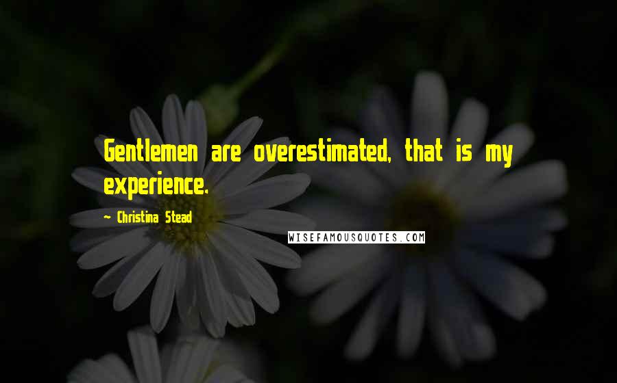 Christina Stead Quotes: Gentlemen are overestimated, that is my experience.