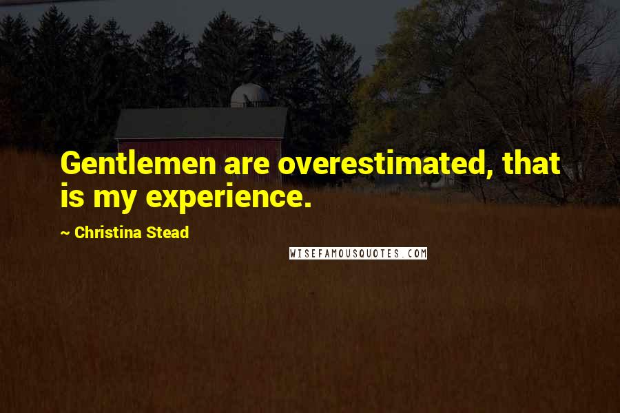 Christina Stead Quotes: Gentlemen are overestimated, that is my experience.