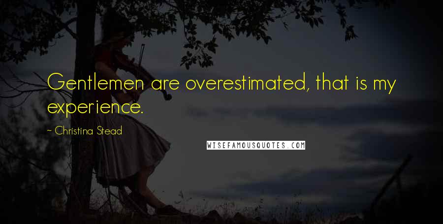 Christina Stead Quotes: Gentlemen are overestimated, that is my experience.
