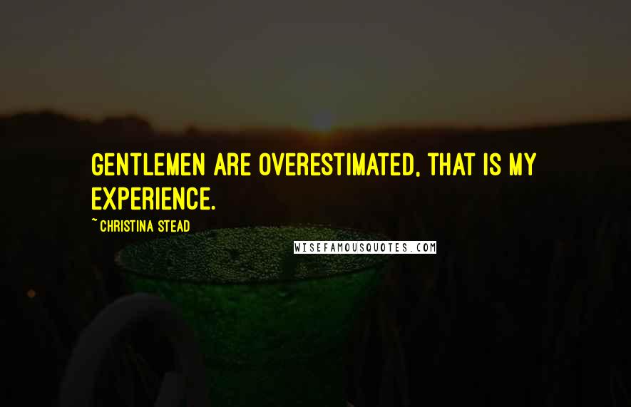 Christina Stead Quotes: Gentlemen are overestimated, that is my experience.