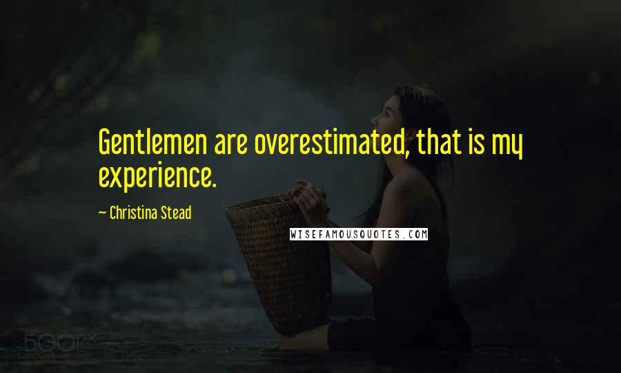 Christina Stead Quotes: Gentlemen are overestimated, that is my experience.