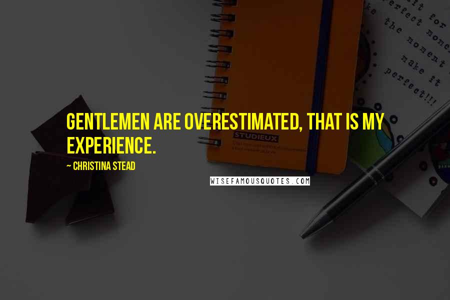 Christina Stead Quotes: Gentlemen are overestimated, that is my experience.
